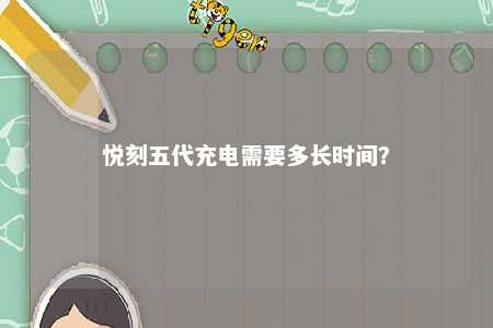 悦刻五代充电需要多长时间？ 